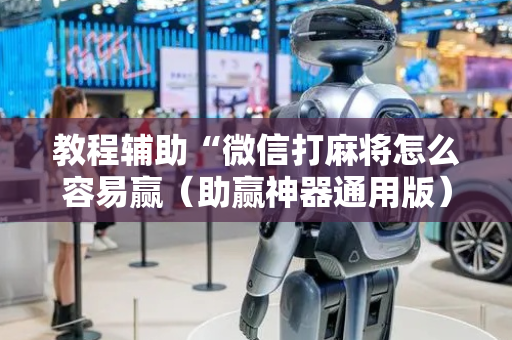 教程辅助“微信打麻将怎么容易赢（助赢神器通用版）