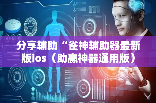分享辅助“雀神辅助器最新版ios（助赢神器通用版）
