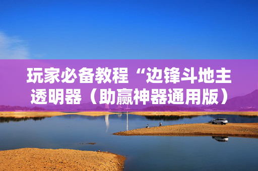 玩家必备教程“边锋斗地主透明器（助赢神器通用版）