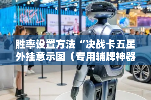胜率设置方法“决战卡五星外挂意示图（专用辅牌神器免安装）