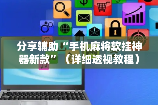 分享辅助“手机麻将软挂神器新款”（详细透视教程）-哔哩哔哩