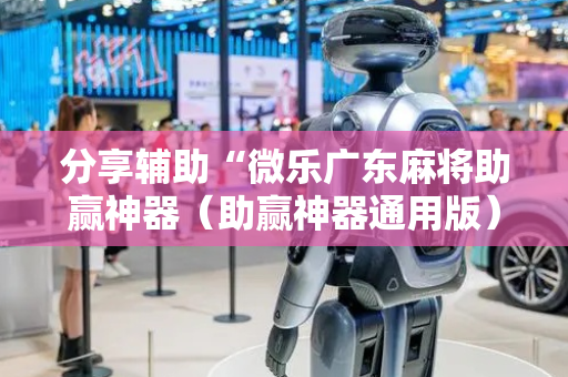 分享辅助“微乐广东麻将助赢神器（助赢神器通用版）