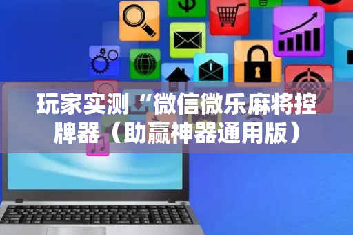 玩家实测“微信微乐麻将控牌器（助赢神器通用版）