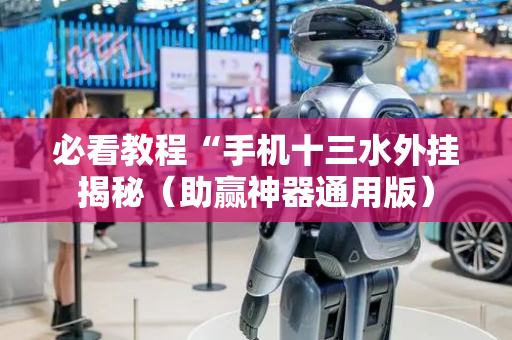 必看教程“手机十三水外挂揭秘（助赢神器通用版）