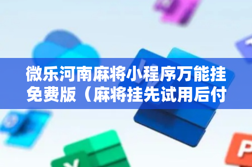微乐河南麻将小程序万能挂免费版（麻将挂先试用后付款 19216801）