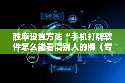 胜率设置方法“手机打牌软件怎么能看清别人的牌（专用辅牌神器免安装）