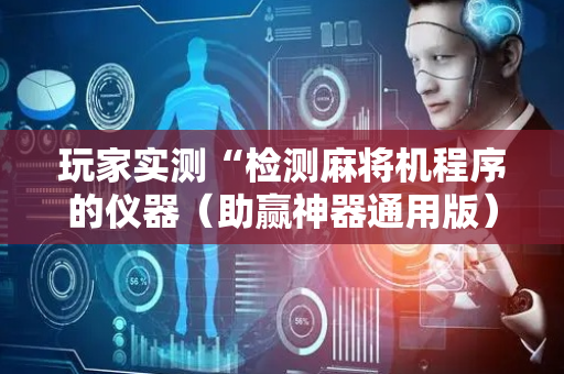 玩家实测“检测麻将机程序的仪器（助赢神器通用版）