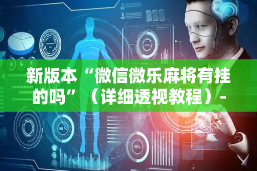 新版本“微信微乐麻将有挂的吗”（详细透视教程）-哔哩哔哩