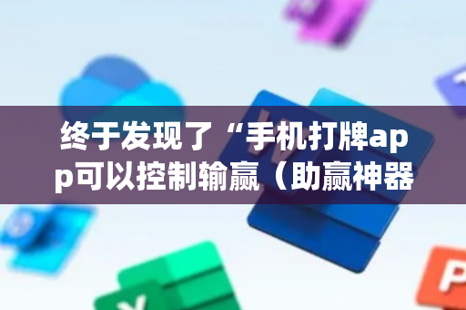终于发现了“手机打牌app可以控制输赢（助赢神器通用版）