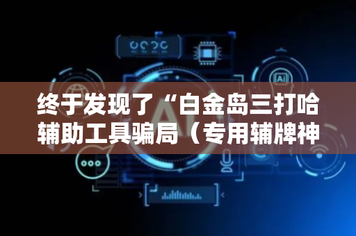 终于发现了“白金岛三打哈辅助工具骗局（专用辅牌神器免安装）