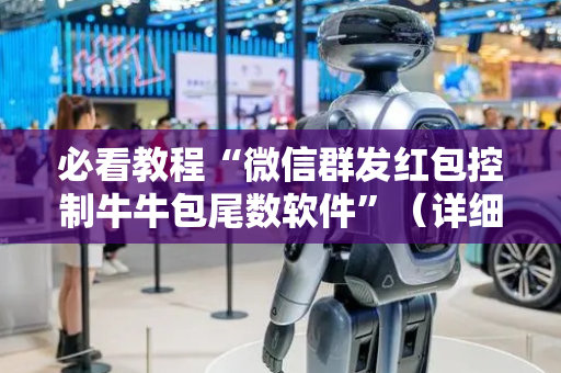 必看教程“微信群发红包控制牛牛包尾数软件”（详细透视教程）-哔哩哔哩