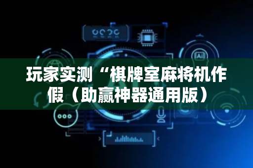 玩家实测“棋牌室麻将机作假（助赢神器通用版）