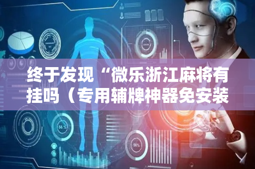 终于发现“微乐浙江麻将有挂吗（专用辅牌神器免安装）