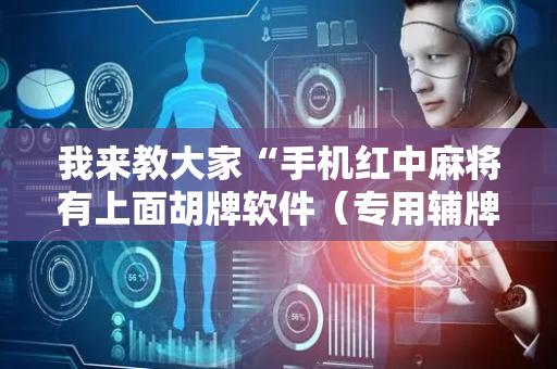 我来教大家“手机红中麻将有上面胡牌软件（专用辅牌神器免安装）