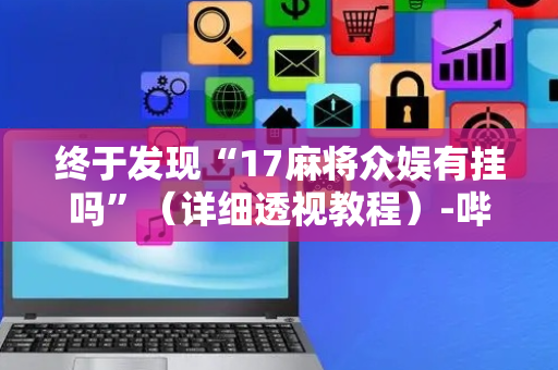 终于发现“17麻将众娱有挂吗”（详细透视教程）-哔哩哔哩