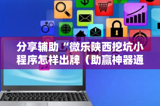 分享辅助“微乐陕西挖坑小程序怎样出牌（助赢神器通用版）