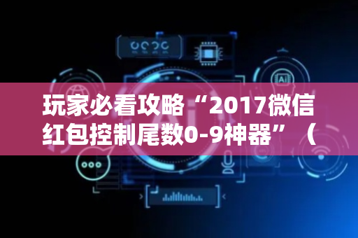 玩家必看攻略“2017微信红包控制尾数0-9神器”（详细透视教程）-哔哩哔哩