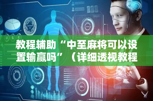 教程辅助“中至麻将可以设置输赢吗”（详细透视教程）-哔哩哔哩