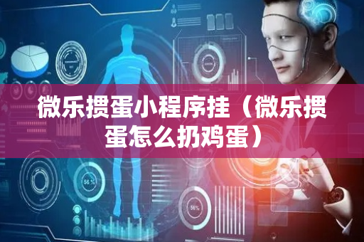 微乐掼蛋小程序挂（微乐掼蛋怎么扔鸡蛋）