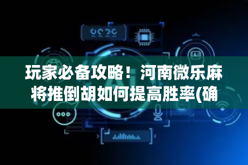 玩家必备攻略！河南微乐麻将推倒胡如何提高胜率(确实有挂吗)