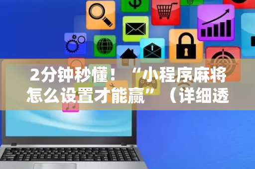 2分钟秒懂！“小程序麻将怎么设置才能赢”（详细透视教程）-哔哩哔哩