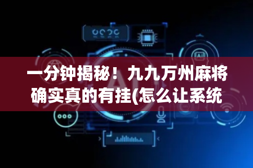 一分钟揭秘！九九万州麻将确实真的有挂(怎么让系统发好牌)