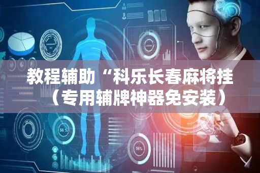 教程辅助“科乐长春麻将挂（专用辅牌神器免安装）