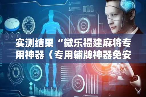 实测结果“微乐福建麻将专用神器（专用辅牌神器免安装）