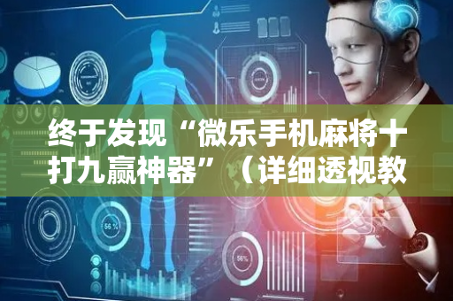 终于发现“微乐手机麻将十打九赢神器”（详细透视教程）-哔哩哔哩