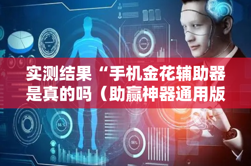 实测结果“手机金花辅助器是真的吗（助赢神器通用版）