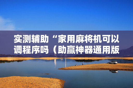 实测辅助“家用麻将机可以调程序吗（助赢神器通用版）