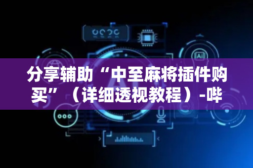 分享辅助“中至麻将插件购买”（详细透视教程）-哔哩哔哩