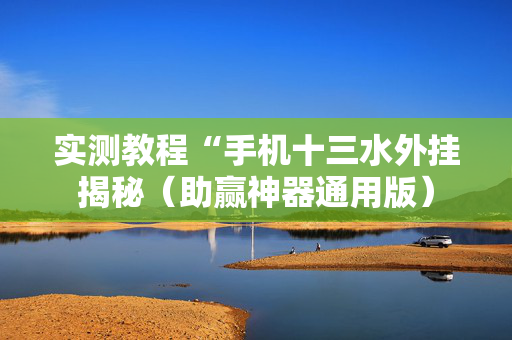 实测教程“手机十三水外挂揭秘（助赢神器通用版）