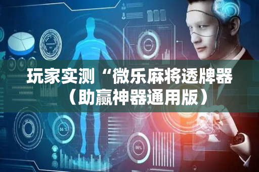 玩家实测“微乐麻将透牌器（助赢神器通用版）