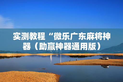 实测教程“微乐广东麻将神器（助赢神器通用版）