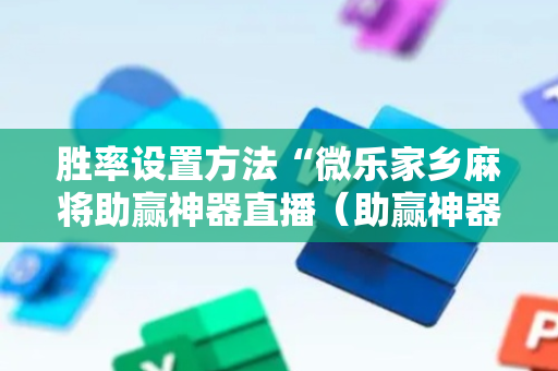 胜率设置方法“微乐家乡麻将助赢神器直播（助赢神器通用版）