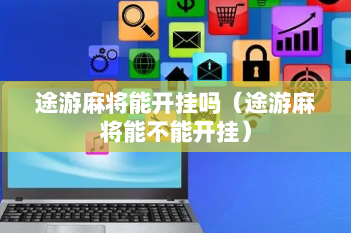 途游麻将能开挂吗（途游麻将能不能开挂）