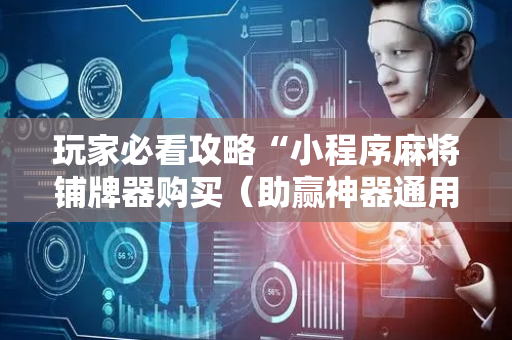 玩家必看攻略“小程序麻将铺牌器购买（助赢神器通用版）