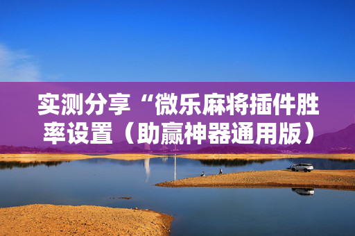 实测分享“微乐麻将插件胜率设置（助赢神器通用版）