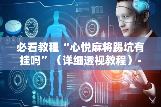 必看教程“心悦麻将踢坑有挂吗”（详细透视教程）-哔哩哔哩