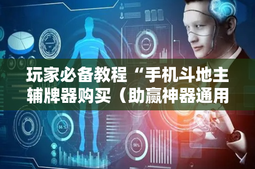 玩家必备教程“手机斗地主辅牌器购买（助赢神器通用版）