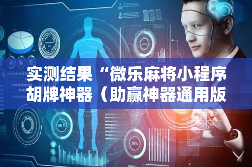 实测结果“微乐麻将小程序胡牌神器（助赢神器通用版）