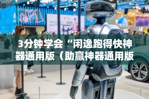 3分钟学会“闲逸跑得快神器通用版（助赢神器通用版）