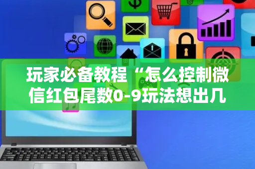 玩家必备教程“怎么控制微信红包尾数0-9玩法想出几就是出几呢”（详细透视教程）-哔哩哔哩
