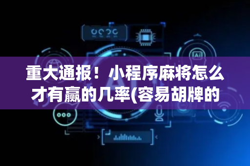 重大通报！小程序麻将怎么才有赢的几率(容易胡牌的技巧)