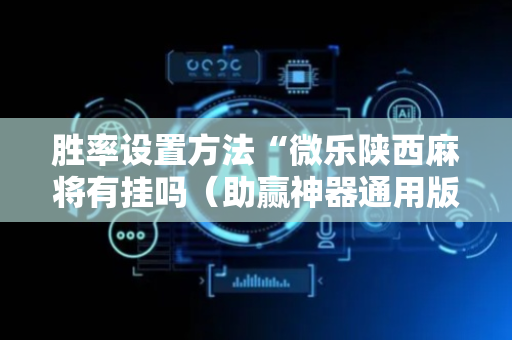 胜率设置方法“微乐陕西麻将有挂吗（助赢神器通用版）