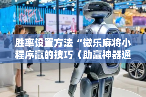 胜率设置方法“微乐麻将小程序赢的技巧（助赢神器通用版）