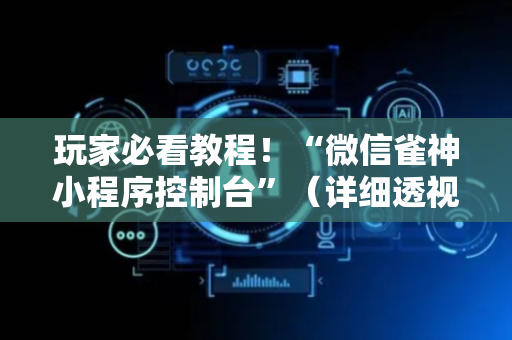 玩家必看教程！“微信雀神小程序控制台”（详细透视教程）-哔哩哔哩