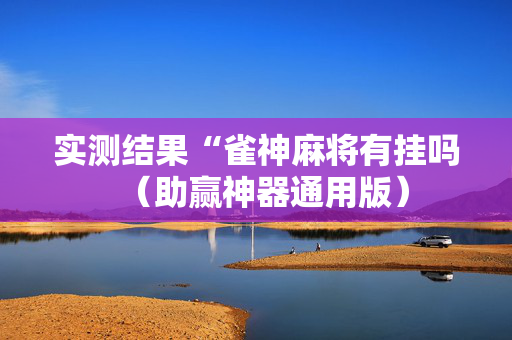 实测结果“雀神麻将有挂吗（助赢神器通用版）