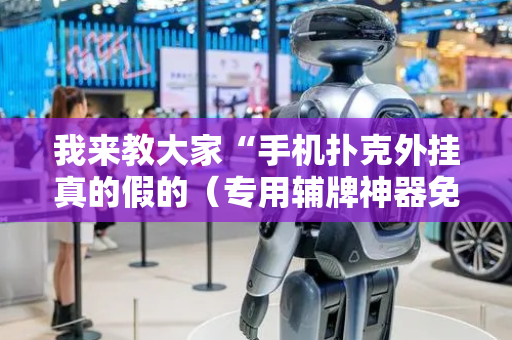 我来教大家“手机扑克外挂真的假的（专用辅牌神器免安装）